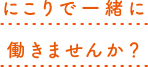 にこりで一緒に働きませんか？